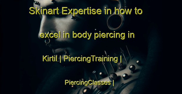 Skinart Expertise in how to excel in body piercing in Kirtil | PiercingTraining | PiercingClasses | SkinartTraining-Turkey